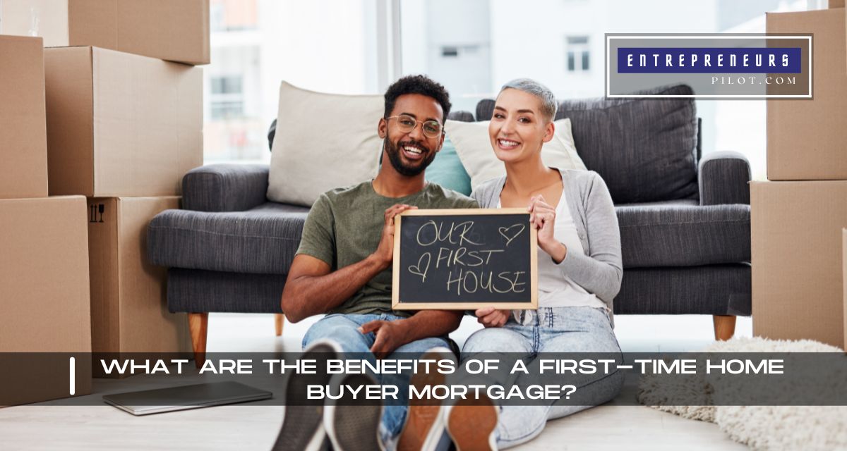 What Are The Benefits Of A First-Time Home Buyer Mortgage