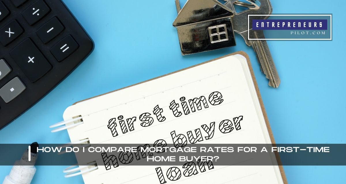 How Do I Compare Mortgage Rates For A First-Time Home Buyer
