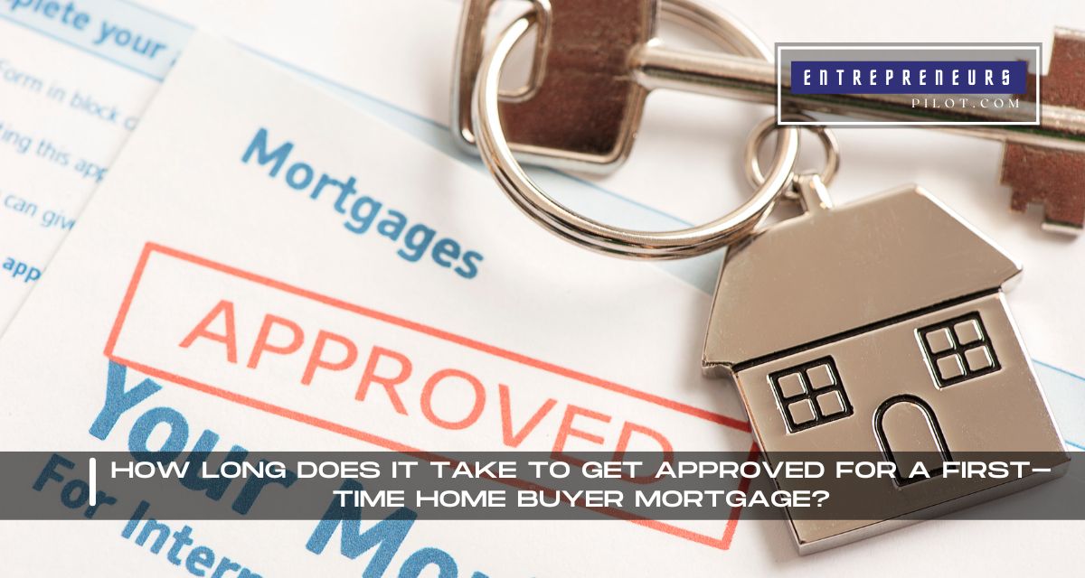How Long Does It Take To Get Approved For A First-Time Home Buyer Mortgage