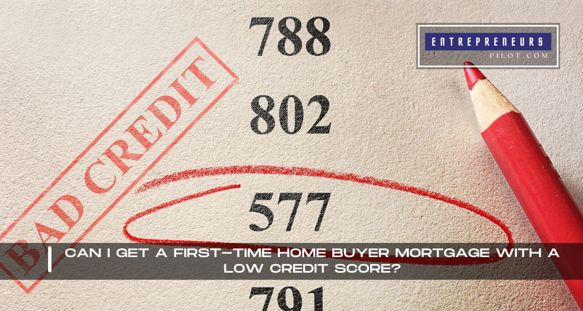 Can I Get A First-Time Home Buyer Mortgage With A Low Credit Score