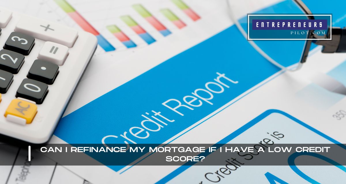 Can I Refinance My Mortgage If I Have A Low Credit Score