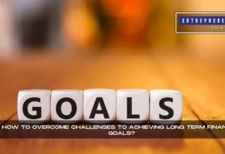 How To Overcome Challenges To Achieving Long Term Financial Goals